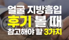 얼굴지방흡입 후기 볼 때 참고해야 할 3가지